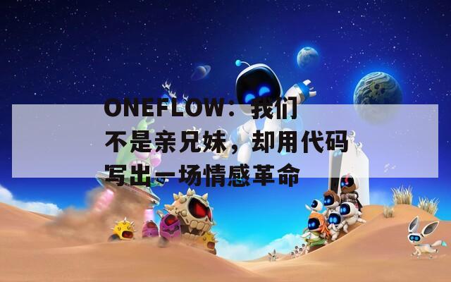 ONEFLOW：我们不是亲兄妹，却用代码写出一场情感革命