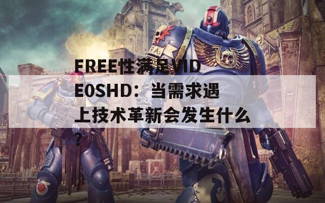 FREE性满足VIDE0SHD：当需求遇上技术革新会发生什么？