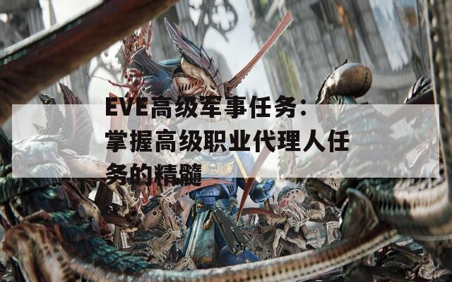 EVE高级军事任务：掌握高级职业代理人任务的精髓