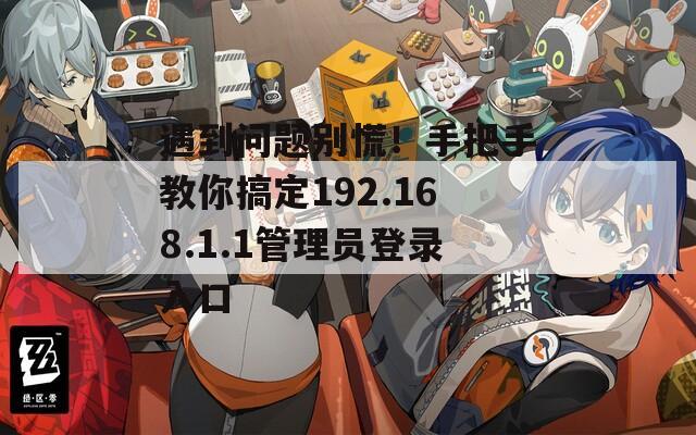 遇到问题别慌！手把手教你搞定192.168.1.1管理员登录入口