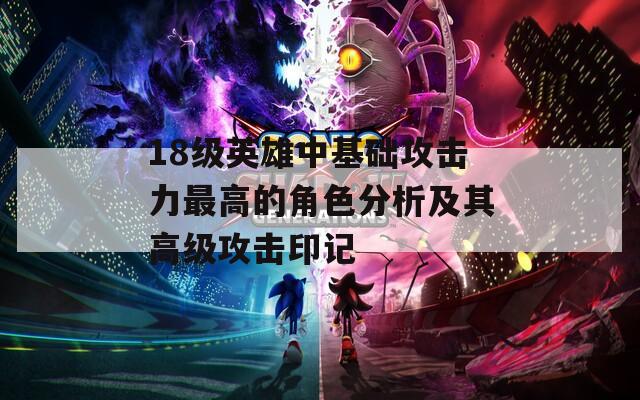 18级英雄中基础攻击力最高的角色分析及其高级攻击印记