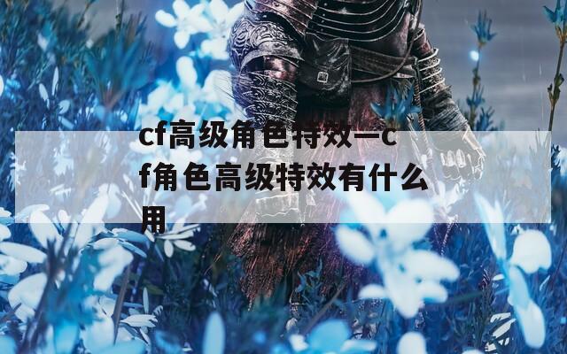 cf高级角色特效—cf角色高级特效有什么用
