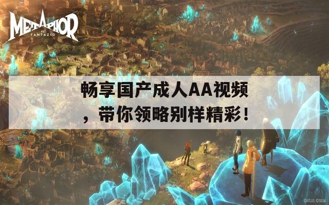 畅享国产成人AA视频，带你领略别样精彩！