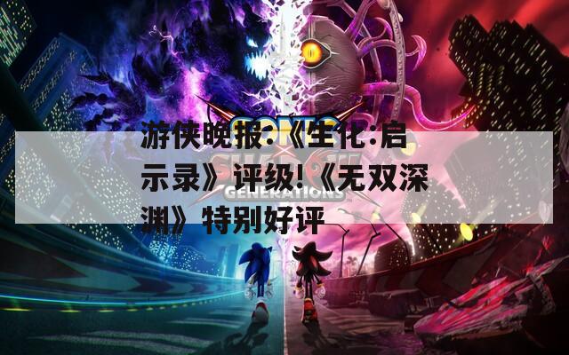 游侠晚报:《生化:启示录》评级!《无双深渊》特别好评