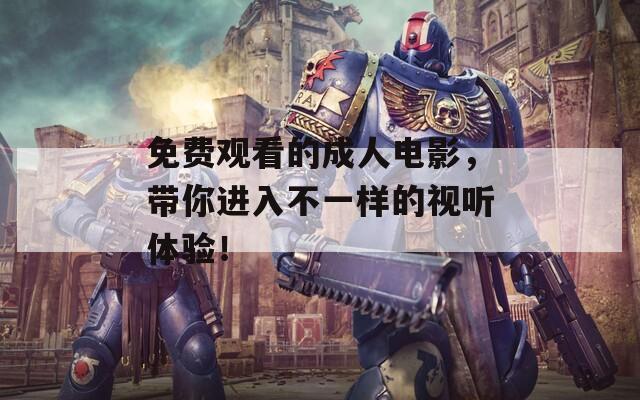 免费观看的成人电影，带你进入不一样的视听体验！