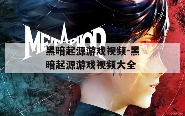 黑暗起源游戏视频-黑暗起源游戏视频大全