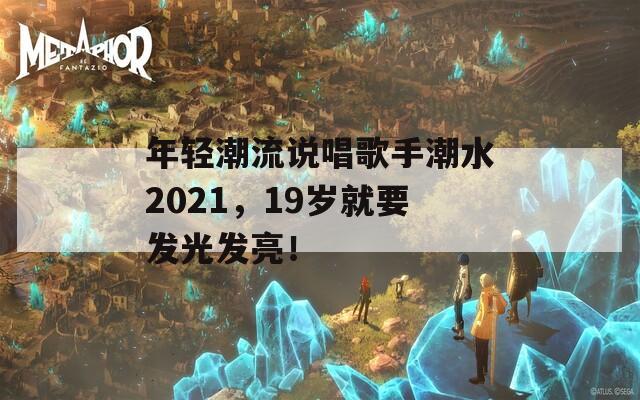 年轻潮流说唱歌手潮水2021，19岁就要发光发亮！