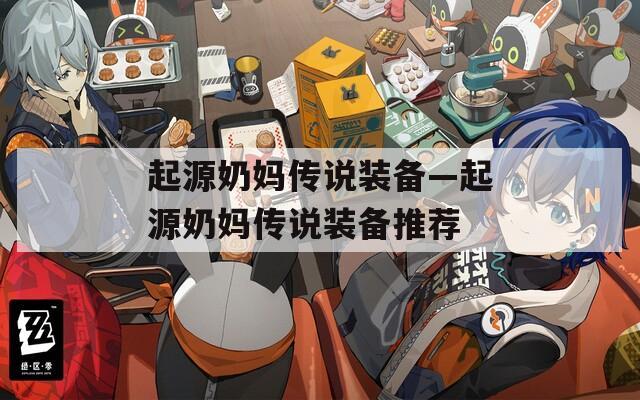 起源奶妈传说装备—起源奶妈传说装备推荐