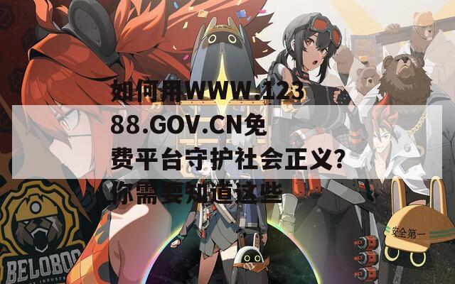 如何用WWW.12388.GOV.CN免费平台守护社会正义？你需要知道这些