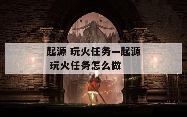 起源 玩火任务—起源 玩火任务怎么做
