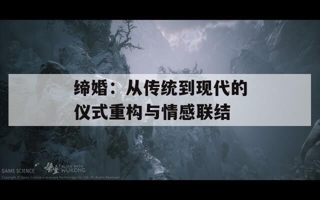 缔婚：从传统到现代的仪式重构与情感联结