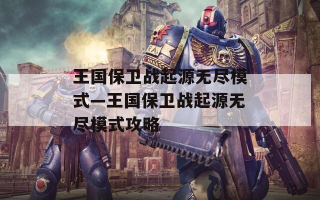 王国保卫战起源无尽模式—王国保卫战起源无尽模式攻略