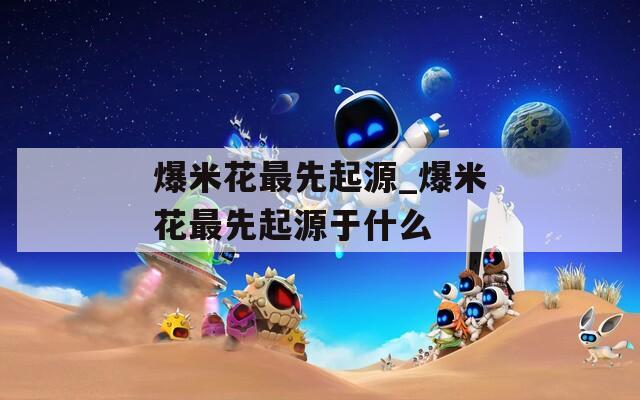 爆米花最先起源_爆米花最先起源于什么