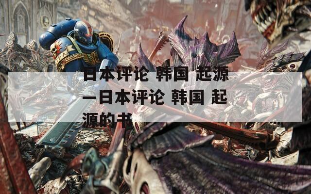 日本评论 韩国 起源—日本评论 韩国 起源的书