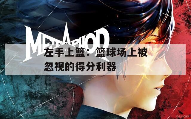 左手上篮：篮球场上被忽视的得分利器