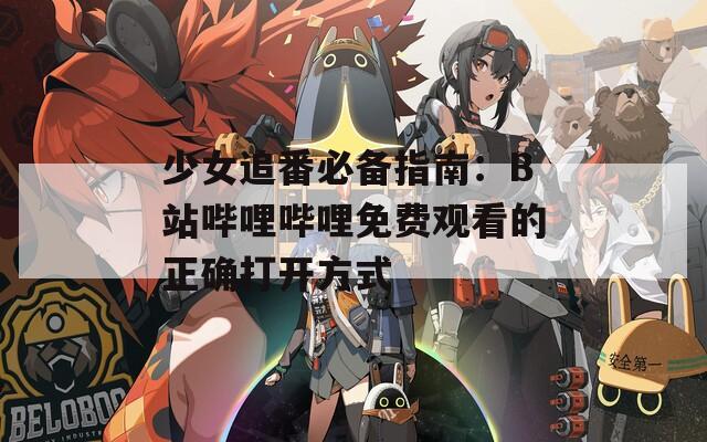 少女追番必备指南：B站哔哩哔哩免费观看的正确打开方式