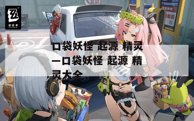 口袋妖怪 起源 精灵—口袋妖怪 起源 精灵大全