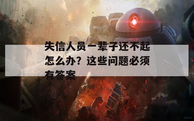 失信人员一辈子还不起怎么办？这些问题必须有答案