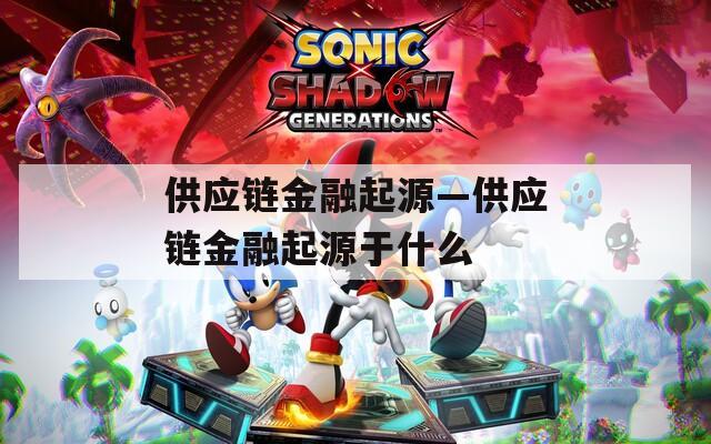 供应链金融起源—供应链金融起源于什么
