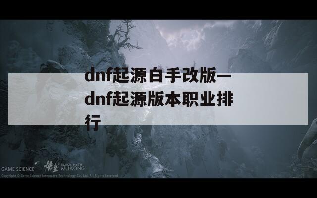 dnf起源白手改版—dnf起源版本职业排行