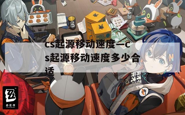 cs起源移动速度—cs起源移动速度多少合适