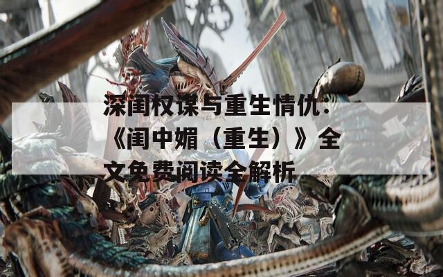 深闺权谋与重生情仇：《闺中媚（重生）》全文免费阅读全解析