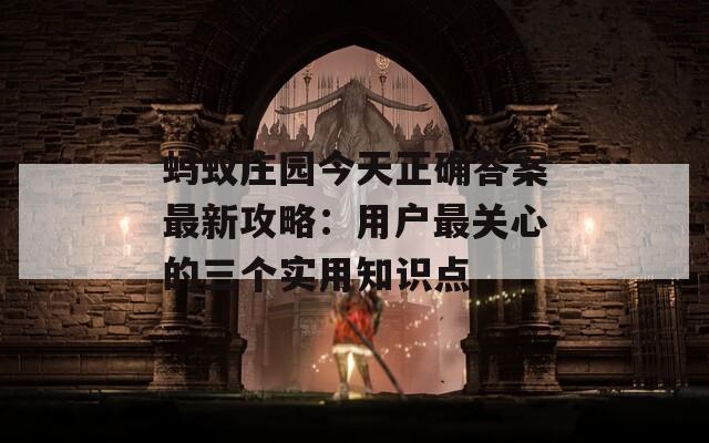 蚂蚁庄园今天正确答案最新攻略：用户最关心的三个实用知识点