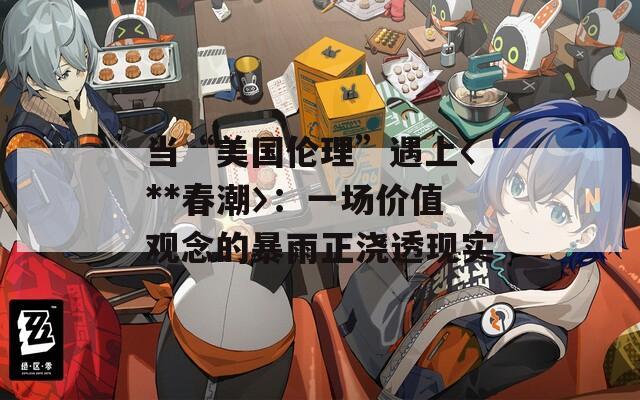 当“美国伦理”遇上〈**春潮〉：一场价值观念的暴雨正浇透现实