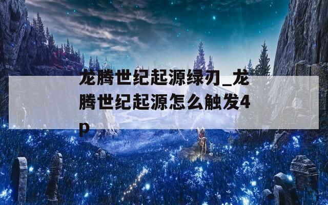 龙腾世纪起源绿刃_龙腾世纪起源怎么触发4p