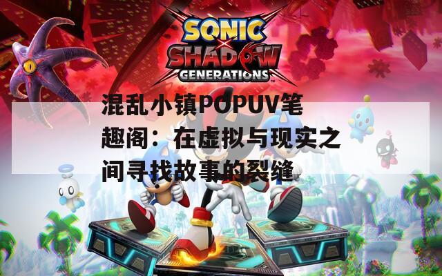混乱小镇POPUV笔趣阁：在虚拟与现实之间寻找故事的裂缝