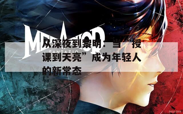 从深夜到黎明：当“授课到天亮”成为年轻人的新常态