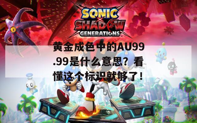 黄金成色中的AU99.99是什么意思？看懂这个标识就够了！