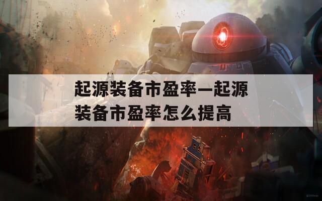 起源装备市盈率—起源装备市盈率怎么提高