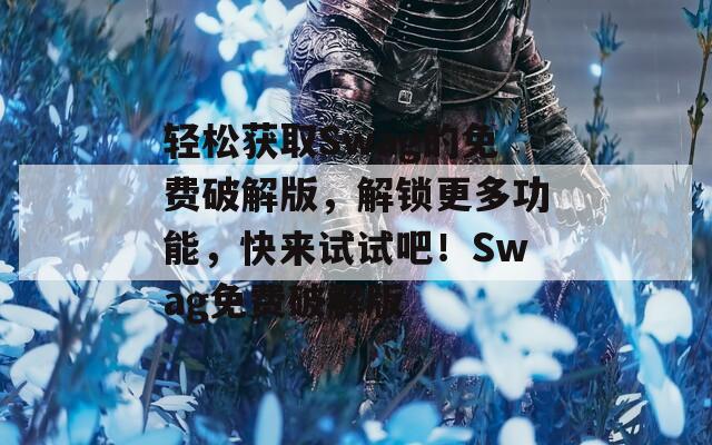 轻松获取Swag的免费破解版，解锁更多功能，快来试试吧！Swag免费破解版