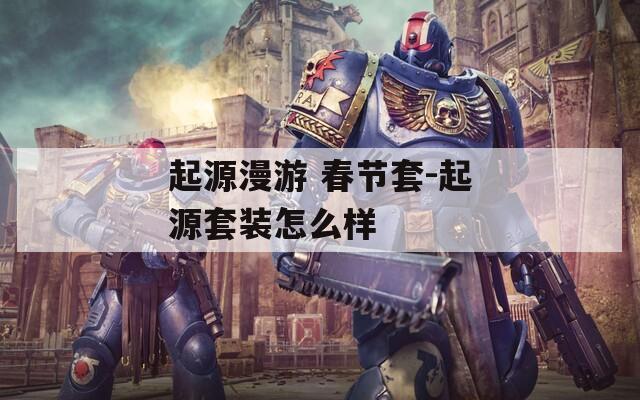 起源漫游 春节套-起源套装怎么样