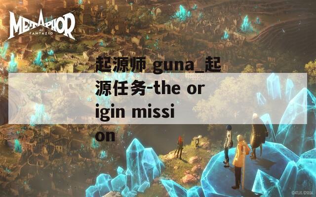 起源师 guna_起源任务-the origin mission