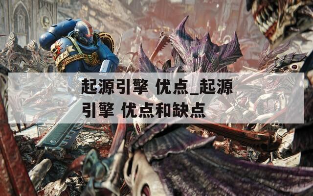 起源引擎 优点_起源引擎 优点和缺点