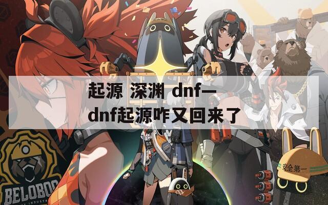 起源 深渊 dnf—dnf起源咋又回来了