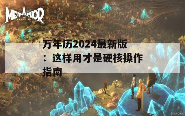 万年历2024最新版：这样用才是硬核操作指南