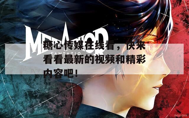 糖心传媒在线看，快来看看最新的视频和精彩内容吧！
