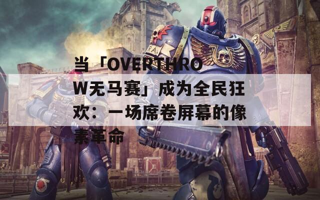 当「OVERTHROW无马赛」成为全民狂欢：一场席卷屏幕的像素革命