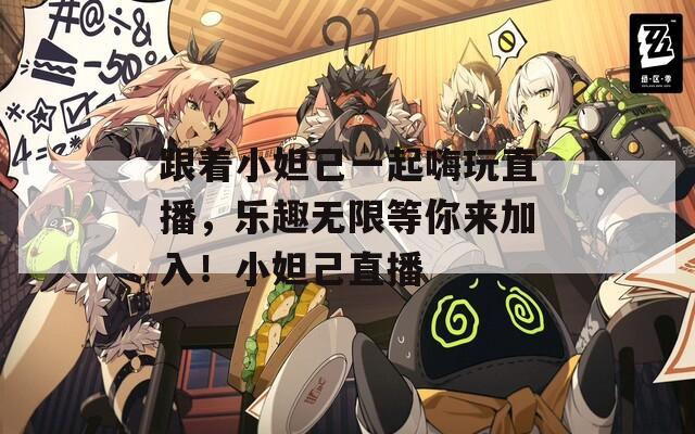跟着小妲己一起嗨玩直播，乐趣无限等你来加入！小妲己直播