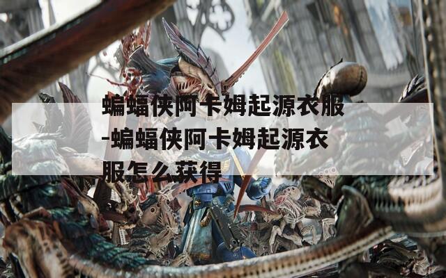 蝙蝠侠阿卡姆起源衣服-蝙蝠侠阿卡姆起源衣服怎么获得