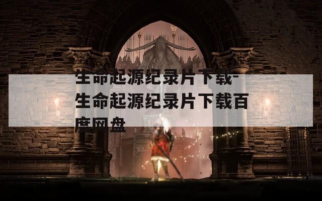 生命起源纪录片下载-生命起源纪录片下载百度网盘