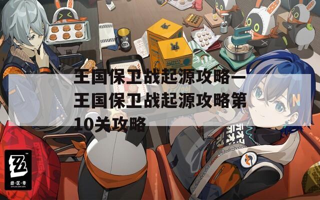 王国保卫战起源攻略—王国保卫战起源攻略第10关攻略