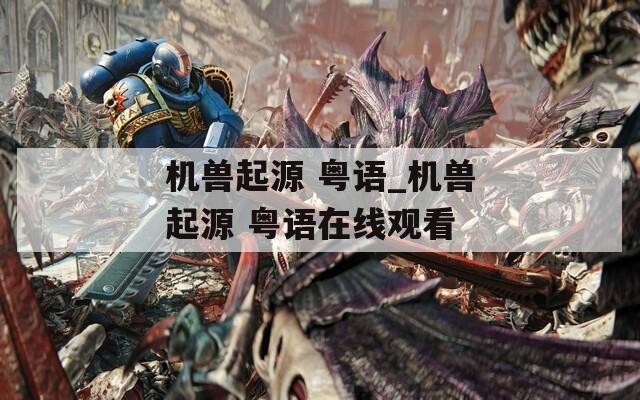 机兽起源 粤语_机兽起源 粤语在线观看