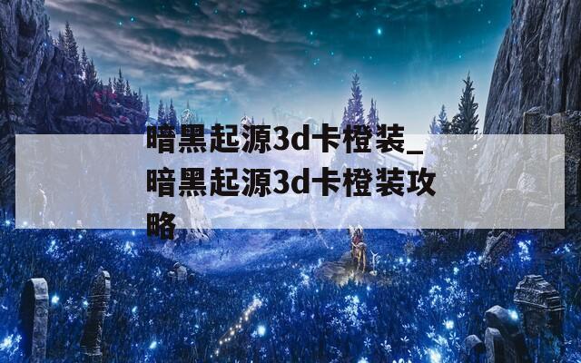 暗黑起源3d卡橙装_暗黑起源3d卡橙装攻略