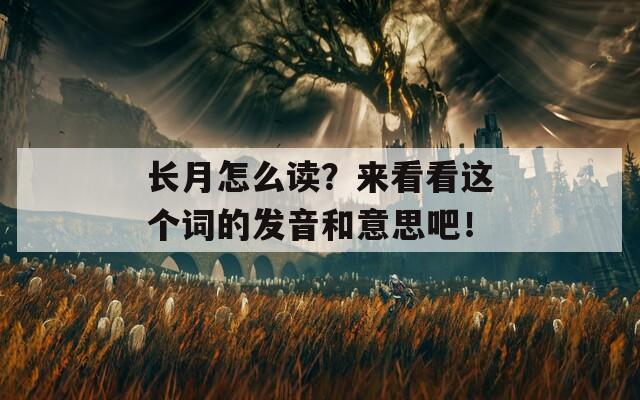 长月怎么读？来看看这个词的发音和意思吧！
