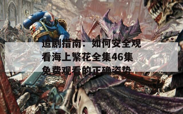 追剧指南：如何安全观看海上繁花全集46集免费观看的正确姿势