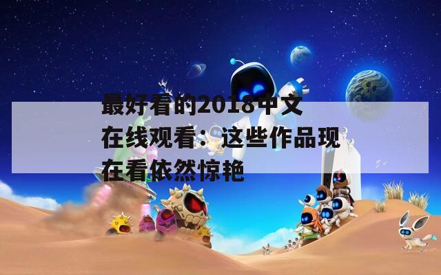 最好看的2018中文在线观看：这些作品现在看依然惊艳